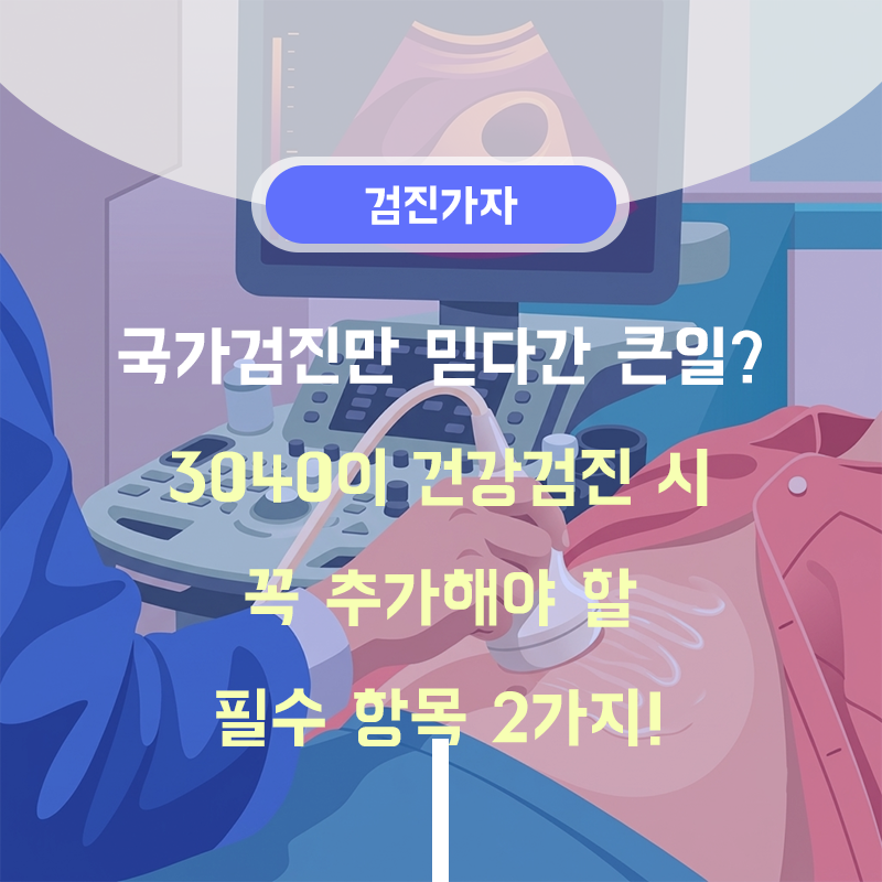 국가검진만 믿다간 큰일? 3040이 건강검진 시 꼭 추가해야 할 필수 항목 2가지!
