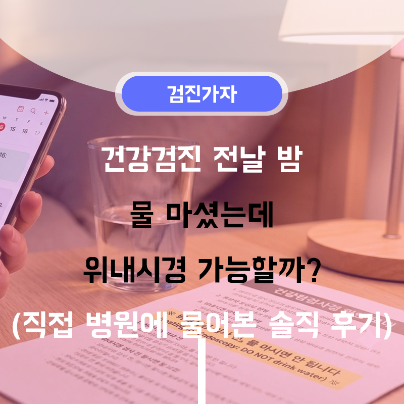 건강검진 전날 밤 물 마셨는데 위내시경 가능할까? (직접 병원에 물어본 솔직 후기)